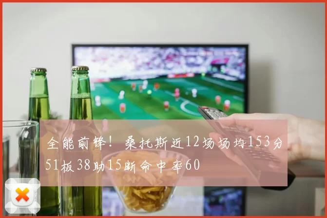 全能前锋！桑托斯近12场场均153分51板38助15断命中率60