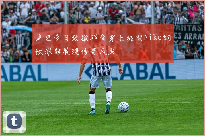 库里今日致敬邓肯穿上经典Nike钢铁球鞋展现传奇风采