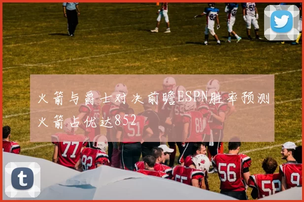 火箭与爵士对决前瞻ESPN胜率预测火箭占优达852