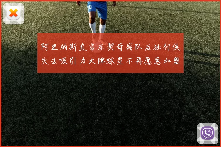 阿里纳斯直言东契奇离队后独行侠失去吸引力大牌球星不再愿意加盟