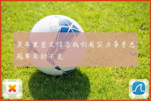 莫布里坚定信念我们有实力争夺总冠军目标不变