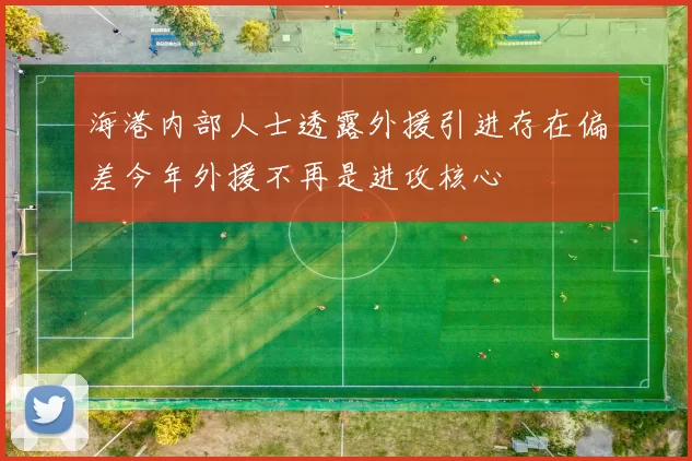 海港内部人士透露外援引进存在偏差今年外援不再是进攻核心