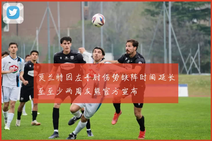 莫兰特因左手肘伤势缺阵时间延长至至少两周灰熊官方宣布