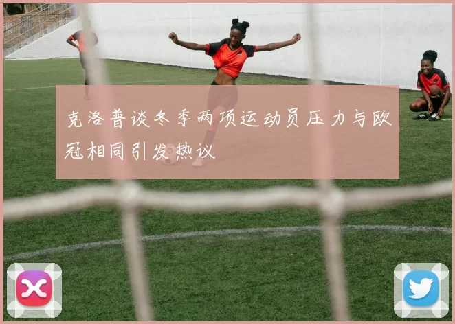 克洛普谈冬季两项运动员压力与欧冠相同引发热议