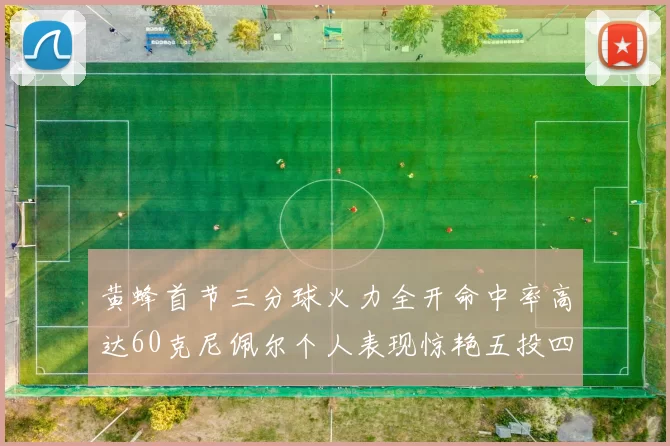 黄蜂首节三分球火力全开命中率高达60克尼佩尔个人表现惊艳五投四中
