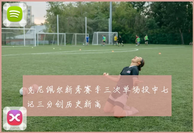 克尼佩尔新秀赛季三次单场投中七记三分创历史新高