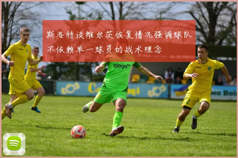 斯洛特谈维尔茨恢复情况强调球队不依赖单一球员的战术理念